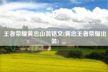 王者荣耀黄忠山装铭文(黄忠王者荣耀出装)