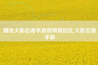 腾讯火影忍者手游官网奇拉比,火影忍者手游
