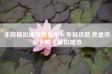 手游模拟城市我是市长布局攻略,我是市长》和《模拟城市