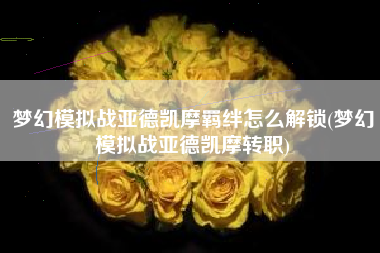 梦幻模拟战亚德凯摩羁绊怎么解锁(梦幻模拟战亚德凯摩转职)