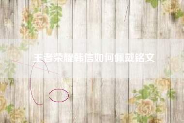 王者荣耀韩信如何佩戴铭文