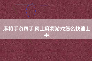 麻将手游帮手,网上麻将游戏怎么快速上手