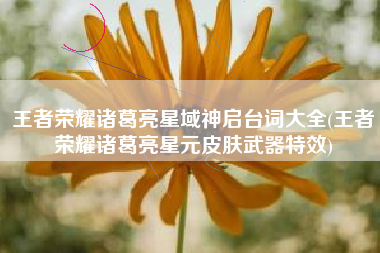 王者荣耀诸葛亮星域神启台词大全(王者荣耀诸葛亮星元皮肤武器特效)
