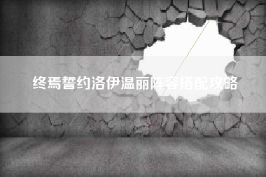终焉誓约洛伊温丽阵容搭配攻略