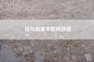 花与剑灌木如何获得