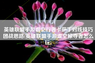 英雄联盟手游虚空行者卡萨丁对线技巧团战思路(英雄联盟手游虚空掠夺者怎么玩)