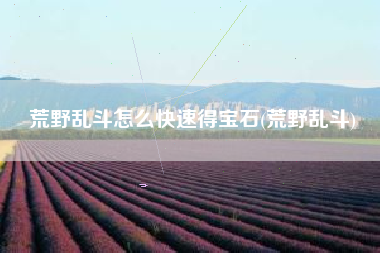 荒野乱斗怎么快速得宝石(荒野乱斗)
