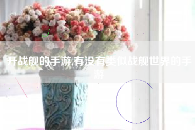 开战舰的手游,有没有类似战舰世界的手游
