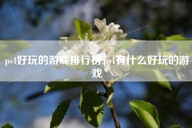 ps4好玩的游戏排行榜,ps4有什么好玩的游戏