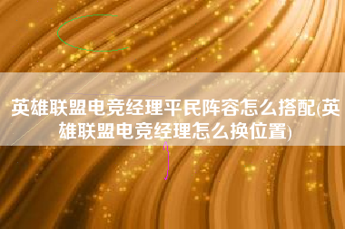 英雄联盟电竞经理平民阵容怎么搭配(英雄联盟电竞经理怎么换位置)