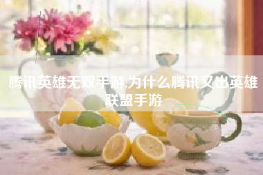 腾讯英雄无双手游,为什么腾讯又出英雄联盟手游