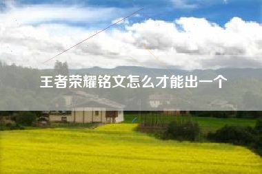 王者荣耀铭文怎么才能出一个