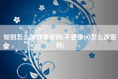 知到怎么改登录密码(不登录QQ怎么改密码)