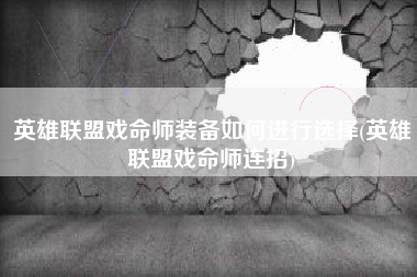 英雄联盟戏命师装备如何进行选择(英雄联盟戏命师连招)