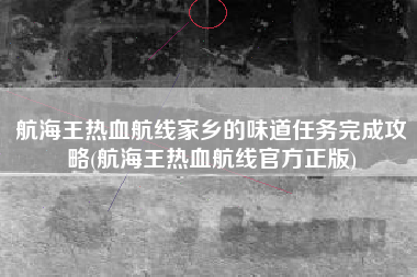 航海王热血航线家乡的味道任务完成攻略(航海王热血航线官方正版)