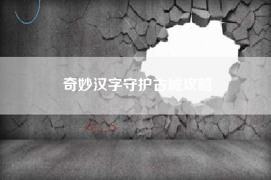 奇妙汉字守护古城攻略