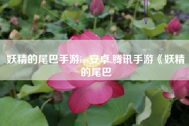 妖精的尾巴手游ios安卓,腾讯手游《妖精的尾巴