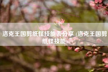 洛克王国剪纸怪技能表分享 (洛克王国剪纸怪技能)