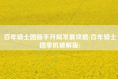 百年骑士团新手开局发展攻略(百年骑士团单机破解版)