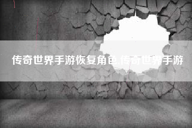 传奇世界手游恢复角色,传奇世界手游