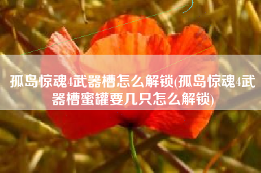 孤岛惊魂4武器槽怎么解锁(孤岛惊魂4武器槽蜜罐要几只怎么解锁)