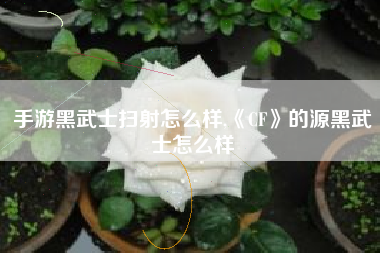 手游黑武士扫射怎么样,《CF》的源黑武士怎么样