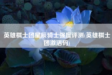英雄棋士团星辰骑士强度评测(英雄棋士团激活码)