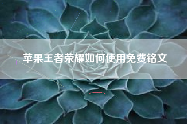 苹果王者荣耀如何使用免费铭文