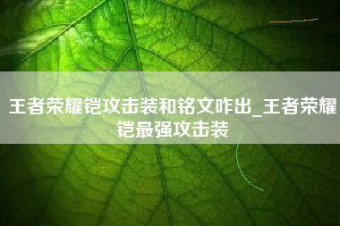 王者荣耀铠攻击装和铭文咋出_王者荣耀铠最强攻击装