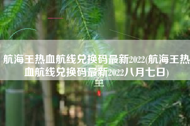航海王热血航线兑换码最新2022(航海王热血航线兑换码最新2022八月七日)