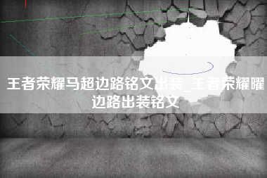 王者荣耀马超边路铭文出装_王者荣耀曜边路出装铭文