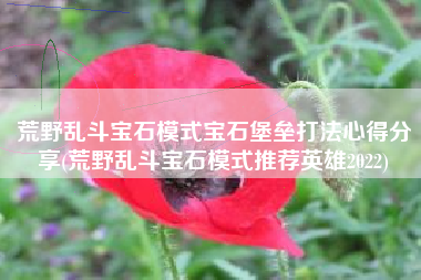 荒野乱斗宝石模式宝石堡垒打法心得分享(荒野乱斗宝石模式推荐英雄2022)