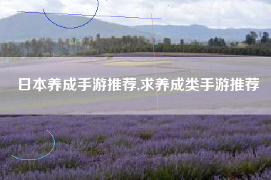日本养成手游推荐,求养成类手游推荐