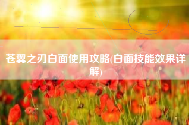 苍翼之刃白面使用攻略(白面技能效果详解)