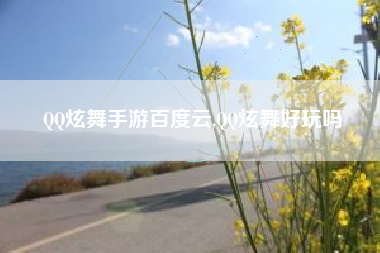 QQ炫舞手游百度云,QQ炫舞好玩吗