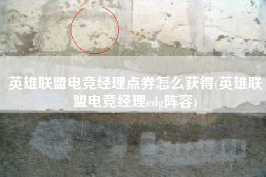 英雄联盟电竞经理点券怎么获得(英雄联盟电竞经理edg阵容)