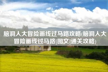 脑洞人大冒险画线过马路攻略(脑洞人大冒险画线过马路[图文]通关攻略)