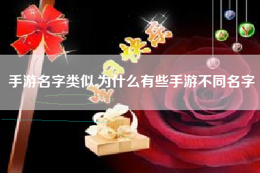 手游名字类似,为什么有些手游不同名字