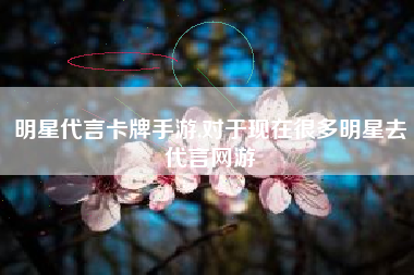 明星代言卡牌手游,对于现在很多明星去代言网游