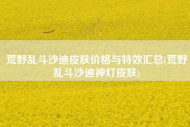 荒野乱斗沙迪皮肤价格与特效汇总(荒野乱斗沙迪神灯皮肤)