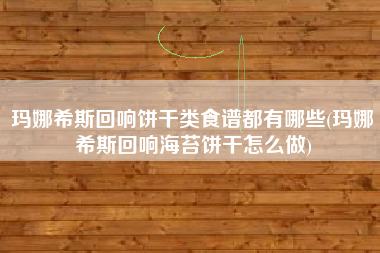玛娜希斯回响饼干类食谱都有哪些(玛娜希斯回响海苔饼干怎么做)