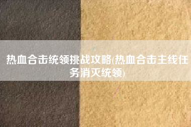 热血合击统领挑战攻略(热血合击主线任务消灭统领)