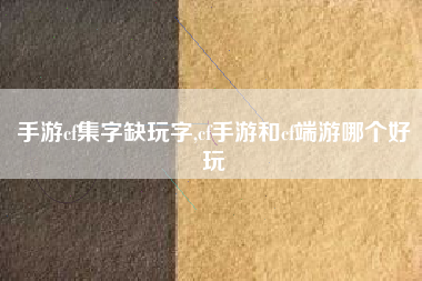 手游cf集字缺玩字,cf手游和cf端游哪个好玩