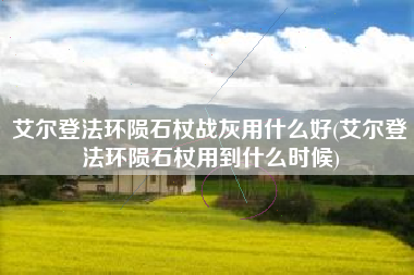 艾尔登法环陨石杖战灰用什么好(艾尔登法环陨石杖用到什么时候)