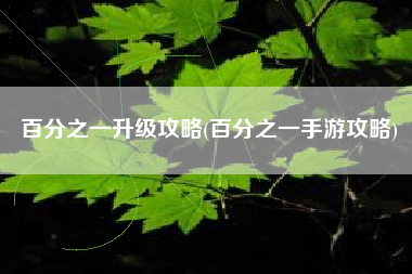 百分之一升级攻略(百分之一手游攻略)