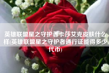 英雄联盟星之守护者卡莎艾克皮肤什么样(英雄联盟星之守护者通行证能得多少代币)