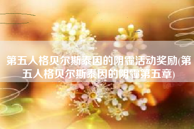第五人格贝尔斯泰因的阴霾活动奖励(第五人格贝尔斯泰因的阴霾第五章)