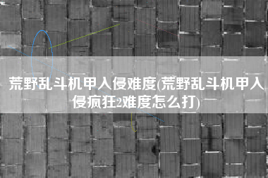 荒野乱斗机甲入侵难度(荒野乱斗机甲入侵疯狂2难度怎么打)