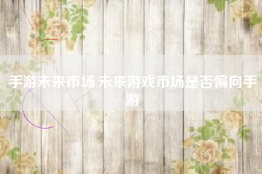 手游未来市场,未来游戏市场是否偏向手游