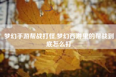 梦幻手游帮战打怪,梦幻西游里的帮战到底怎么打